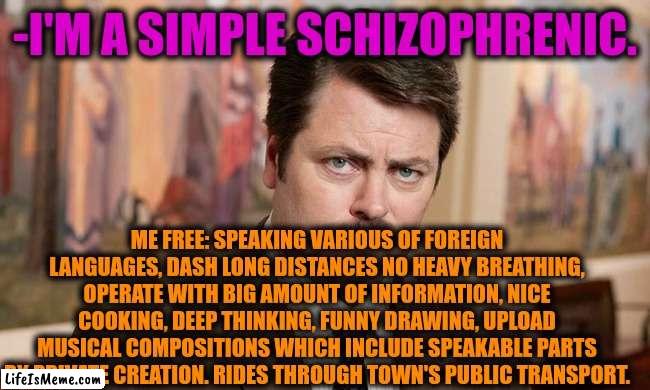-Goals of sore medication. | -I'M A SIMPLE SCHIZOPHRENIC. ME FREE: SPEAKING VARIOUS OF FOREIGN LANGUAGES, DASH LONG DISTANCES NO HEAVY BREATHING, OPERATE WITH BIG AMOUNT OF INFORMATION, NICE COOKING, DEEP THINKING, FUNNY DRAWING, UPLOAD MUSICAL COMPOSITIONS WHICH INCLUDE SPEAKABLE PARTS BY PRIVATE CREATION. RIDES THROUGH TOWN'S PUBLIC TRANSPORT. | image tagged in i'm a simple man,gollum schizophrenia,it's free real estate,ron swanson,relationship goals,rocko's modern life | made w/ Lifeismeme meme maker