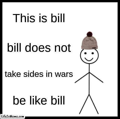 wars | This is bill; bill does not; take sides in wars; be like bill | image tagged in memes,be like bill | made w/ Lifeismeme meme maker