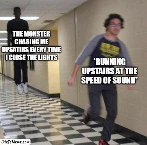 Every night they say | THE MONSTER CHASING ME UPSATIRS EVERY TIME I CLOSE THE LIGHTS; *RUNNING UPSTAIRS AT THE SPEED OF SOUND* | image tagged in floating boy chasing running boy | made w/ Lifeismeme meme maker