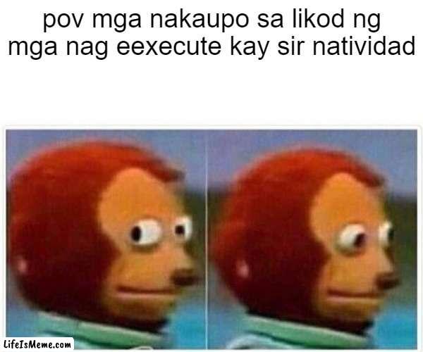 eyy | pov mga nakaupo sa likod ng mga nag eexecute kay sir natividad | image tagged in memes,monkey puppet | made w/ Lifeismeme meme maker