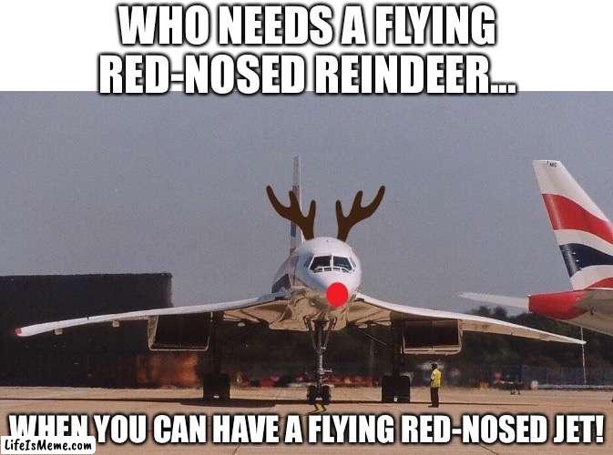 Screw Rudolph | WHO NEEDS A FLYING RED-NOSED REINDEER... WHEN YOU CAN HAVE A FLYING RED-NOSED JET! | image tagged in rudolph,merry christmas,plane | made w/ Lifeismeme meme maker