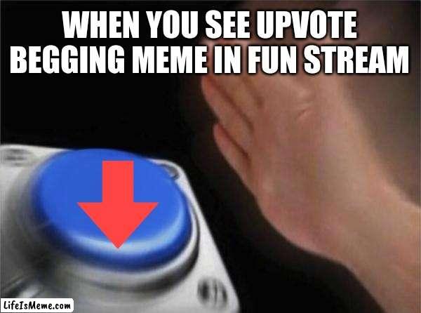you get points for it too | WHEN YOU SEE UPVOTE BEGGING MEME IN FUN STREAM | image tagged in memes,blank nut button | made w/ Lifeismeme meme maker
