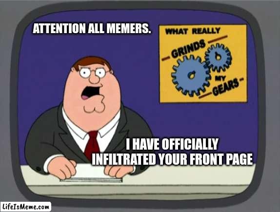 Infiltration successful | ATTENTION ALL MEMERS. I HAVE OFFICIALLY INFILTRATED YOUR FRONT PAGE | image tagged in memes,peter griffin news | made w/ Lifeismeme meme maker