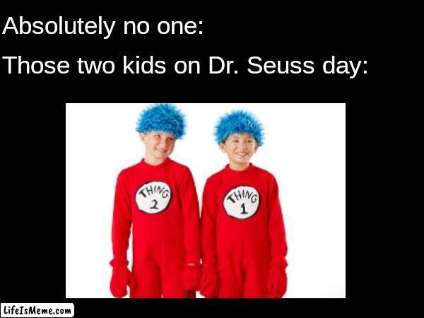 2nd grade PTSD | Absolutely no one:; Those two kids on Dr. Seuss day: | image tagged in children,childhood,school,name a more iconic duo,dr seuss,cat in the hat | made w/ Lifeismeme meme maker