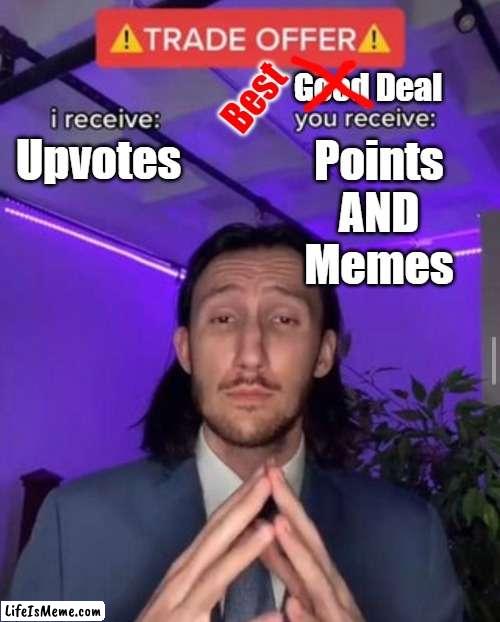 I am not upvote begging, I am proving a point | Good Deal; Best; Upvotes; Points
AND
Memes | image tagged in i receive you receive,imgflip points,upvotes,best offer | made w/ Lifeismeme meme maker
