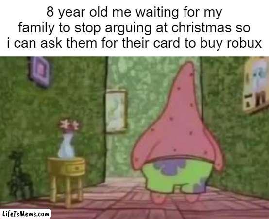 family problems | 8 year old me waiting for my family to stop arguing at christmas so i can ask them for their card to buy robux | image tagged in christmas,spongebob | made w/ Lifeismeme meme maker