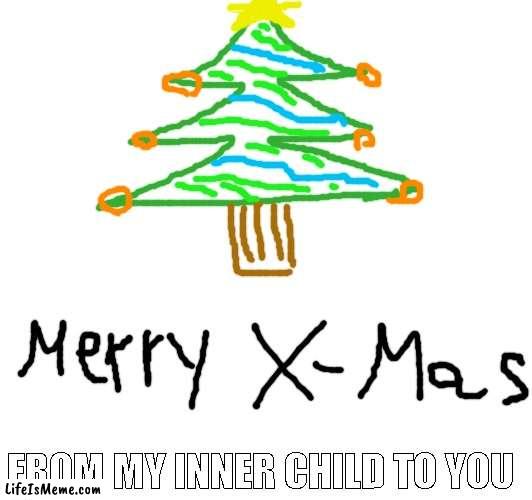 I'm preparing for holidays. Be safe people! | FROM MY INNER CHILD TO YOU | image tagged in xmas | made w/ Lifeismeme meme maker