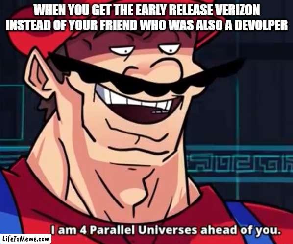 Being a developer in a nutshell | WHEN YOU GET THE EARLY RELEASE VERIZON INSTEAD OF YOUR FRIEND WHO WAS ALSO A DEVOLPER | image tagged in i am 4 parallel universes ahead of you,gaming | made w/ Lifeismeme meme maker