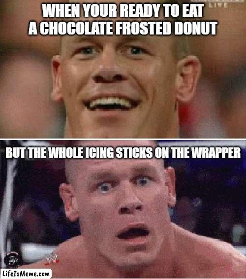 John Cena Happy/Sad | WHEN YOUR READY TO EAT A CHOCOLATE FROSTED DONUT; BUT THE WHOLE ICING STICKS ON THE WRAPPER | image tagged in john cena happy/sad,donut,so true | made w/ Lifeismeme meme maker