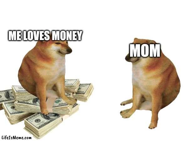 I love money | MOM; ME LOVES MONEY | image tagged in dank memes,funny memes,money,cheems | made w/ Lifeismeme meme maker