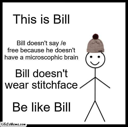 Be like Bill roblox edition | This is Bill; Bill doesn't say /e free because he doesn't have a microscophic brain; Bill doesn't wear stitchface; Be like Bill | image tagged in memes,be like bill | made w/ Lifeismeme meme maker