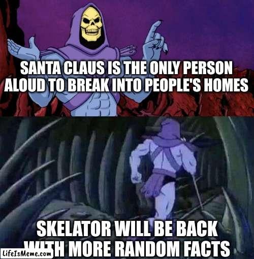 Santa | SANTA CLAUS IS THE ONLY PERSON ALOUD TO BREAK INTO PEOPLE'S HOMES; SKELATOR WILL BE BACK WITH MORE RANDOM FACTS | image tagged in he man skeleton advices | made w/ Lifeismeme meme maker
