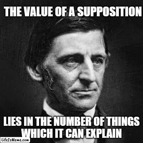 Ralph Waldo Emerson - The Value of a Supposition 001 | THE VALUE OF A SUPPOSITION; LIES IN THE NUMBER OF THINGS
WHICH IT CAN EXPLAIN | image tagged in ralph waldo emerson | made w/ Lifeismeme meme maker
