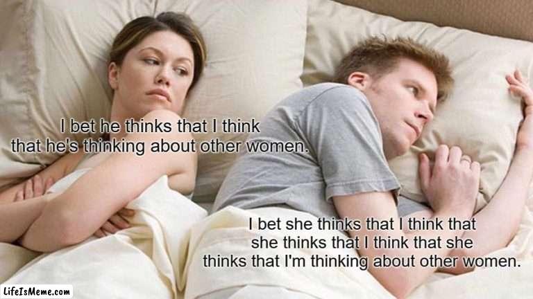 She thinks... he thinks... | I bet he thinks that I think that he's thinking about other women. I bet she thinks that I think that she thinks that I think that she thinks that I'm thinking about other women. | image tagged in memes,i bet he's thinking about other women,other women | made w/ Lifeismeme meme maker