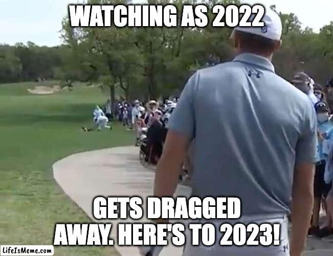 2022 Gets Dragged Away | WATCHING AS 2022; GETS DRAGGED AWAY. HERE'S TO 2023! | image tagged in 2022,2023,new year | made w/ Lifeismeme meme maker