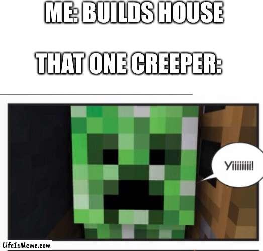 Creeper? aw man | ME: BUILDS HOUSE; THAT ONE CREEPER: | image tagged in memes,blank transparent square,battle station prime yiiiiiiiiiiiiii | made w/ Lifeismeme meme maker