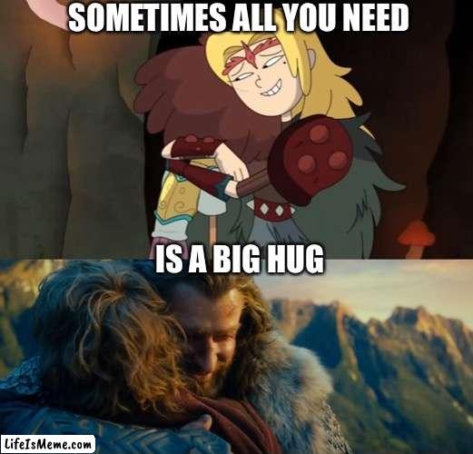 Sasha and Thorin give great hugs | SOMETIMES ALL YOU NEED; IS A BIG HUG | image tagged in amphibia,the hobbit,thorin,hugs,hug,friendship | made w/ Lifeismeme meme maker