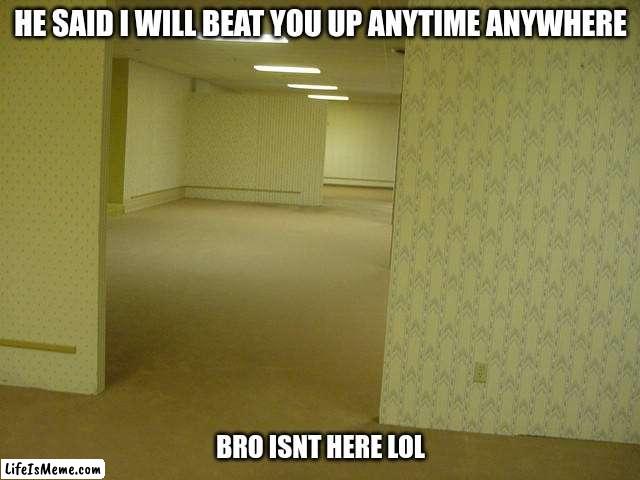 bro lied to me | HE SAID I WILL BEAT YOU UP ANYTIME ANYWHERE; BRO ISNT HERE LOL | image tagged in the backrooms | made w/ Lifeismeme meme maker