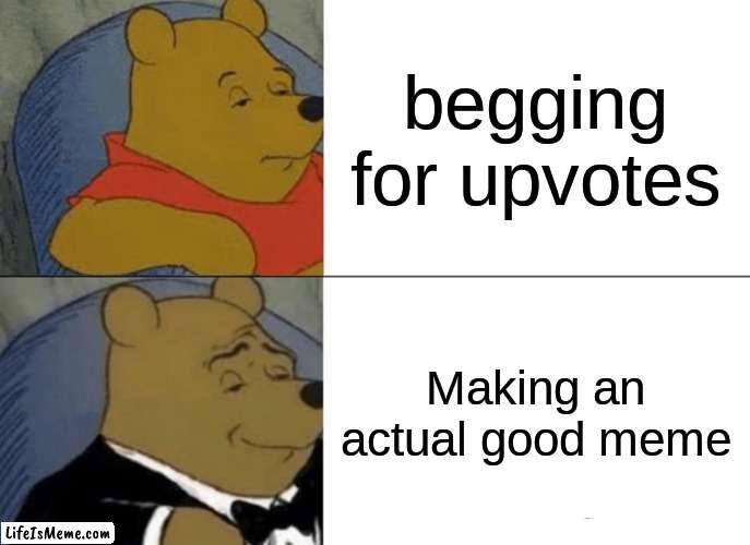 The Truth of it all | begging for upvotes; Making an actual good meme | image tagged in memes,tuxedo winnie the pooh | made w/ Lifeismeme meme maker
