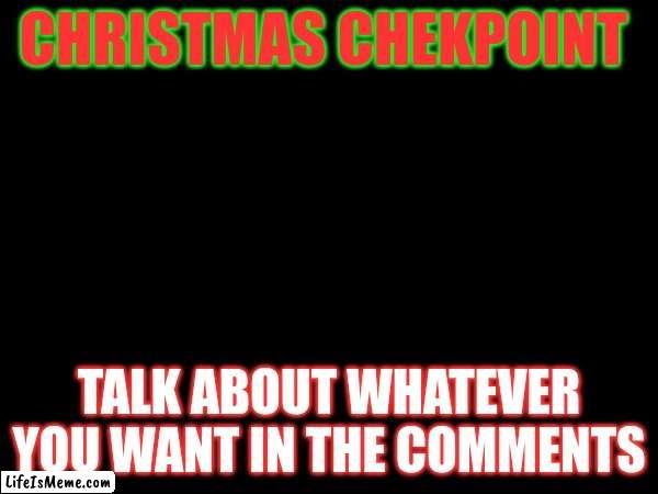 Chekpoint | CHRISTMAS CHEKPOINT; TALK ABOUT WHATEVER YOU WANT IN THE COMMENTS | image tagged in christmas,chekpoint,comments | made w/ Lifeismeme meme maker
