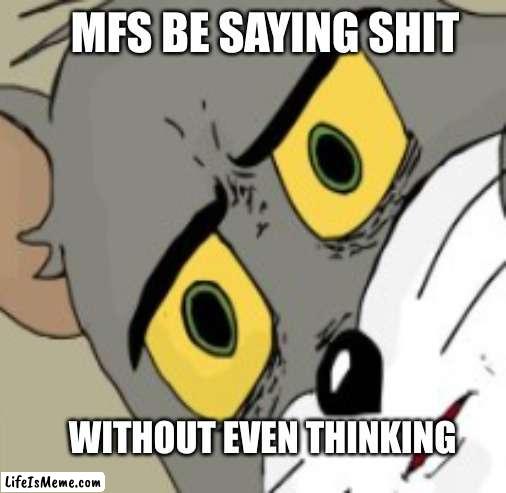 stop talking | MFS BE SAYING SHIT; WITHOUT EVEN THINKING | image tagged in tom and jerry | made w/ Lifeismeme meme maker