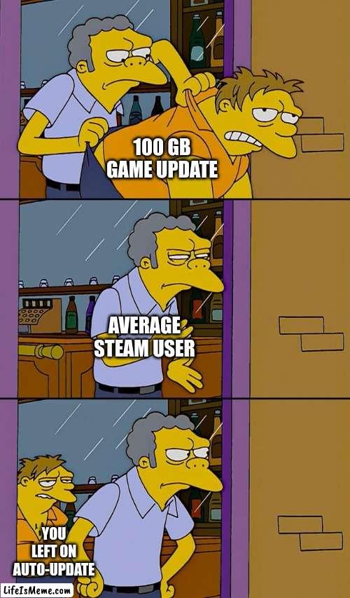 Relatable? Comment down. | 100 GB GAME UPDATE; AVERAGE STEAM USER; YOU LEFT ON AUTO-UPDATE | image tagged in moe throws barney,videogames,steam | made w/ Lifeismeme meme maker