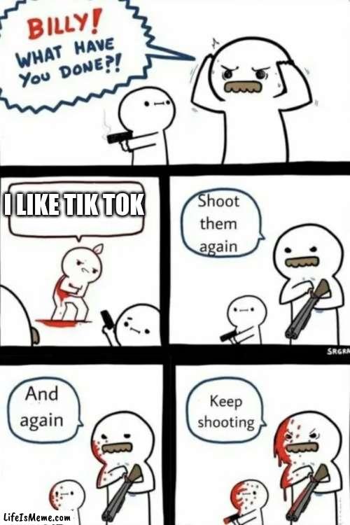 IT SUCKs | I LIKE TIK TOK | image tagged in billy what have you done,tiktok sucks,tik tok sucks,tiktok,tik tok,billy | made w/ Lifeismeme meme maker