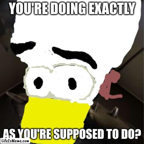 Parappost status | YOU'RE DOING EXACTLY; AS YOU'RE SUPPOSED TO DO? | image tagged in megamind peeking | made w/ Lifeismeme meme maker