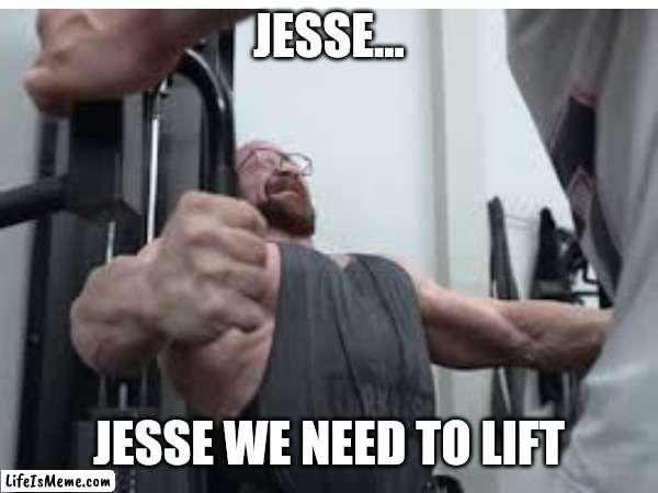 Working walter white | JESSE... JESSE WE NEED TO LIFT | image tagged in memes,breaking bad,walter white | made w/ Lifeismeme meme maker
