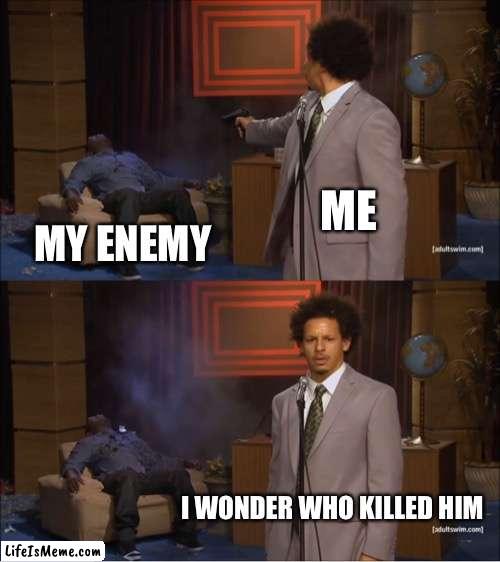 serves him right | ME; MY ENEMY; I WONDER WHO KILLED HIM | image tagged in memes,who killed hannibal | made w/ Lifeismeme meme maker