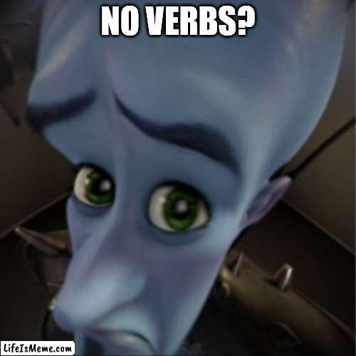 Even I don't know what this means. | NO VERBS? | image tagged in megamind peeking | made w/ Lifeismeme meme maker