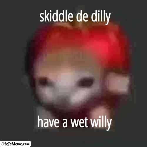 Heyz!!!!! | skiddle de dilly; have a wet willy | image tagged in cats,pets,food,gaming,funny,crap | made w/ Lifeismeme meme maker