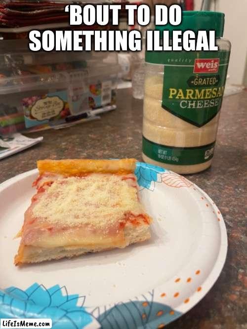 This feels very much illegal | ‘BOUT TO DO SOMETHING ILLEGAL | image tagged in illegal,pizza | made w/ Lifeismeme meme maker