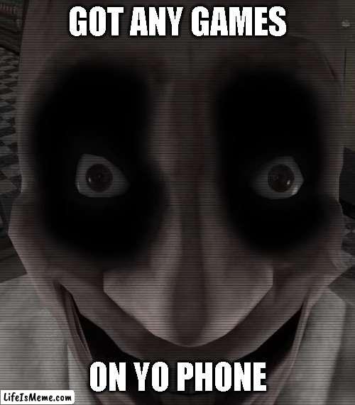 Got Any Games On Yo Phone? | GOT ANY GAMES; ON YO PHONE | image tagged in spooky | made w/ Lifeismeme meme maker