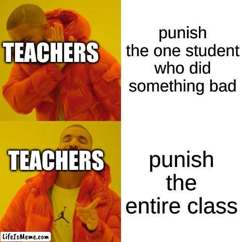 relatable? did someone do this before? | punish the one student who did something bad; TEACHERS; punish the entire class; TEACHERS | image tagged in memes,drake hotline bling | made w/ Lifeismeme meme maker