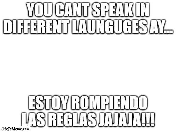 PLEASE DONT BAN ME IMGFLIP I HAVE A WIFE AND 5000 KIDS also use google translate for the bottom text oh god this is long | YOU CANT SPEAK IN DIFFERENT LAUNGUGES AY... ESTOY ROMPIENDO LAS REGLAS JAJAJA!!! | image tagged in spanish,breaking,uh oh,funny,google translate | made w/ Lifeismeme meme maker