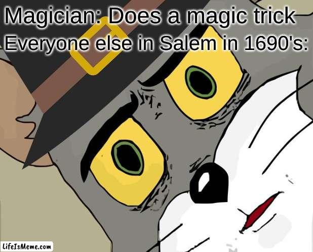 WITCH | Magician: Does a magic trick; Everyone else in Salem in 1690's: | image tagged in unsettled tom,witch,salem,magician,oh wow are you actually reading these tags,stop reading the tags | made w/ Lifeismeme meme maker