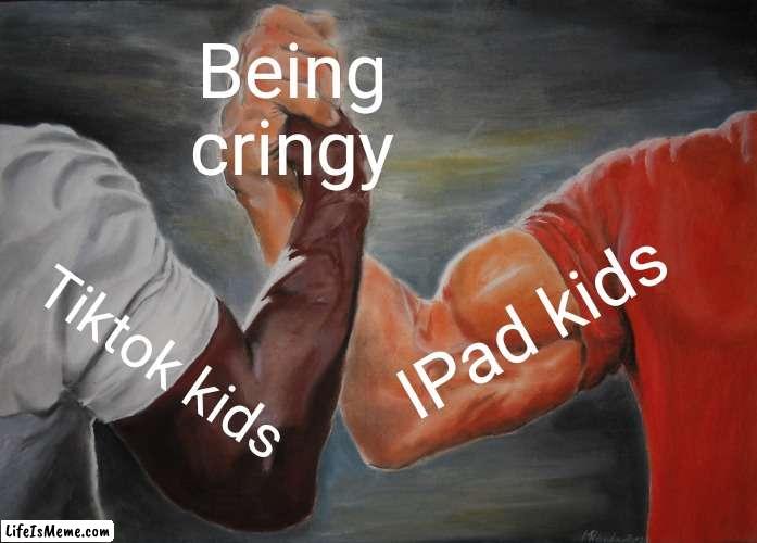 I've never seen something so cringy | Being cringy; IPad kids; Tiktok kids | image tagged in memes,epic handshake,ipad,kids,tiktok,tiktok sucks | made w/ Lifeismeme meme maker