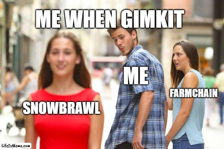 When the teacher says we will be playing gimkit | ME WHEN GIMKIT; ME; FARMCHAIN; SNOWBRAWL | image tagged in memes,distracted boyfriend | made w/ Lifeismeme meme maker
