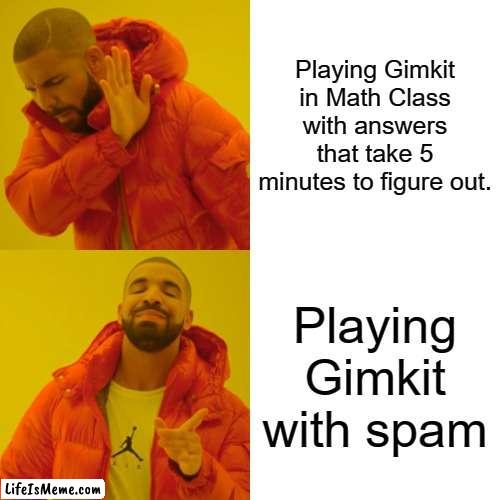 When I play gimkit in class | Playing Gimkit in Math Class with answers that take 5 minutes to figure out. Playing Gimkit with spam | image tagged in memes,drake hotline bling | made w/ Lifeismeme meme maker