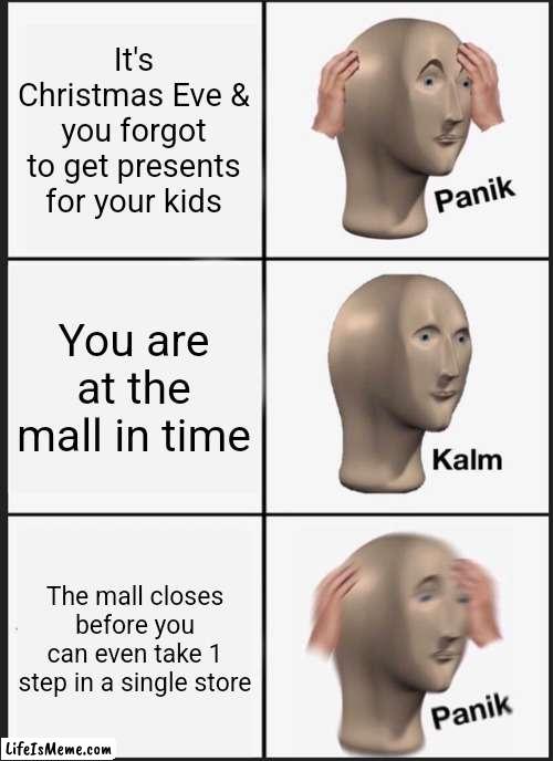 Christmas Eve memes | It's Christmas Eve & you forgot to get presents for your kids; You are at the mall in time; The mall closes before you can even take 1 step in a single store | image tagged in memes,panik kalm panik,christmas eve,mall | made w/ Lifeismeme meme maker