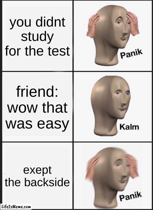 eeeeeeeeeeeeeeeeeeeeee | you didnt study for the test; friend: wow that was easy; exept the backside | image tagged in memes,panik kalm panik | made w/ Lifeismeme meme maker