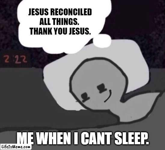 SLEEPLESS NIGHTS | JESUS RECONCILED ALL THINGS.
THANK YOU JESUS. ME WHEN I CANT SLEEP. | image tagged in comics/cartoons,hey you going to sleep,bible,jesus,funny meme,motivation | made w/ Lifeismeme meme maker