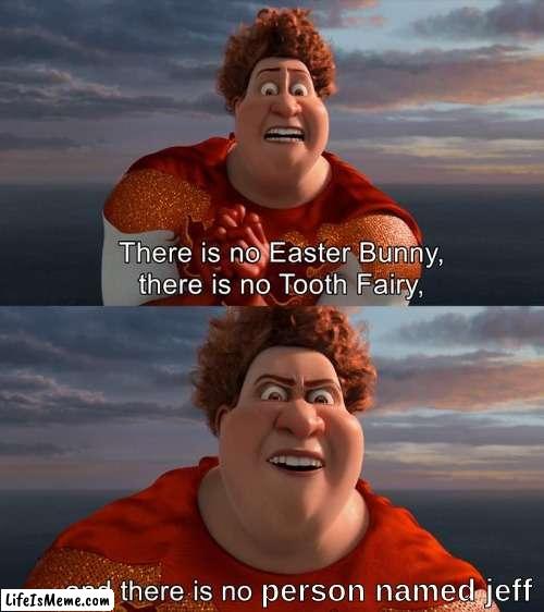 If you know a Jeff, tell them that they are going extinct | person named jeff | image tagged in my name is jeff,megamind,oh wow are you actually reading these tags,stop reading the tags | made w/ Lifeismeme meme maker