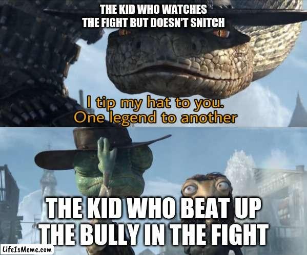 School fight memes | THE KID WHO WATCHES THE FIGHT BUT DOESN'T SNITCH; THE KID WHO BEAT UP THE BULLY IN THE FIGHT | image tagged in i tip my hat to you one legend to another | made w/ Lifeismeme meme maker
