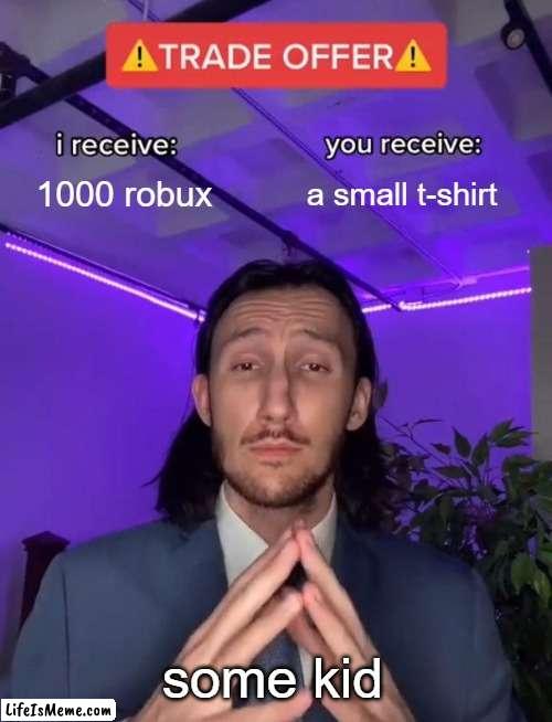 roblox donation games be like | 1000 robux; a small t-shirt; some kid | image tagged in trade offer,roblox,fun | made w/ Lifeismeme meme maker