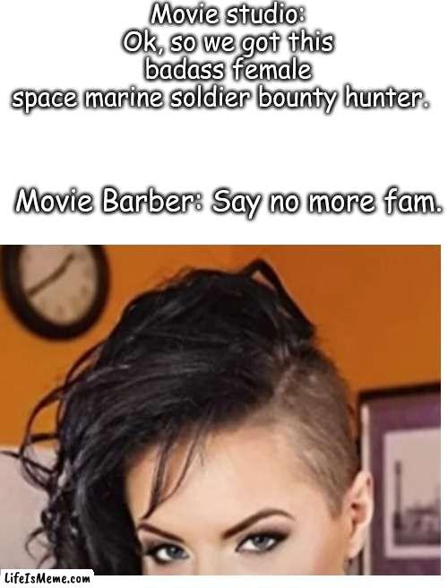 Barber | Movie studio: Ok, so we got this badass female space marine soldier bounty hunter. Movie Barber: Say no more fam. | image tagged in movies,barber,hair,warrior | made w/ Lifeismeme meme maker