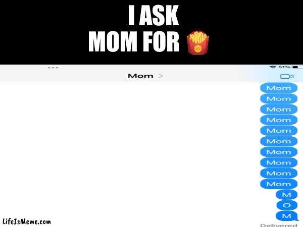 Texting parents be lik | I ASK MOM FOR 🍟 | image tagged in mom,momomomo,moma pleez | made w/ Lifeismeme meme maker
