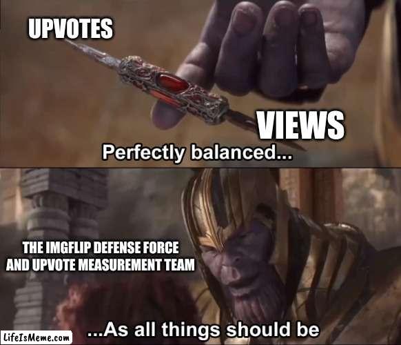 Between 2020-mid 2022 there was what we called "The Great Upvote Drought" , meaning more views than up votes stability restored | UPVOTES; VIEWS; THE IMGFLIP DEFENSE FORCE AND UPVOTE MEASUREMENT TEAM | image tagged in thanos perfectly balanced as all things should be,stable,the upvote drought is gone | made w/ Lifeismeme meme maker