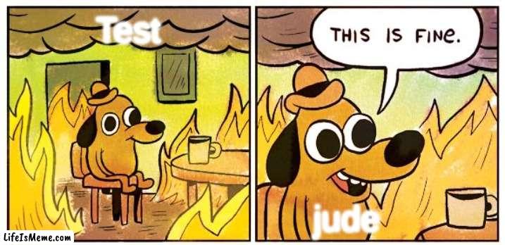 JUDE IS SO GOOD AT TEST | Test; jude | image tagged in memes,this is fine | made w/ Lifeismeme meme maker